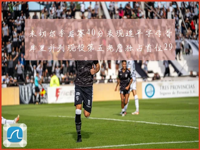 米切尔季后赛40分表现追平字母哥库里并列现役第五老詹独占首位29次记录