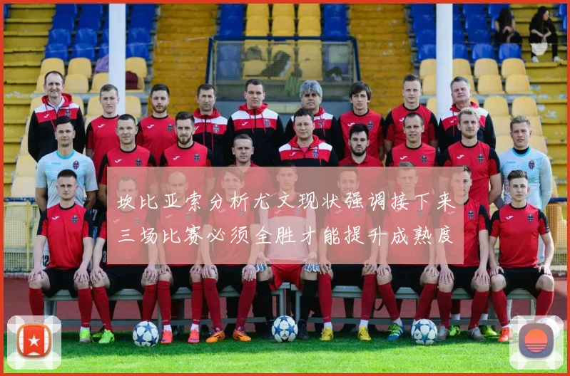 坎比亚索分析尤文现状强调接下来三场比赛必须全胜才能提升成熟度