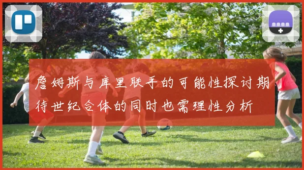 詹姆斯与库里联手的可能性探讨期待世纪合体的同时也需理性分析