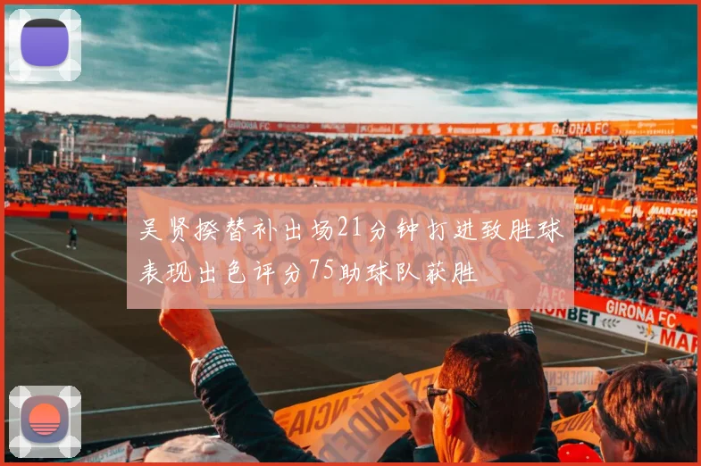 吴贤揆替补出场21分钟打进致胜球表现出色评分75助球队获胜