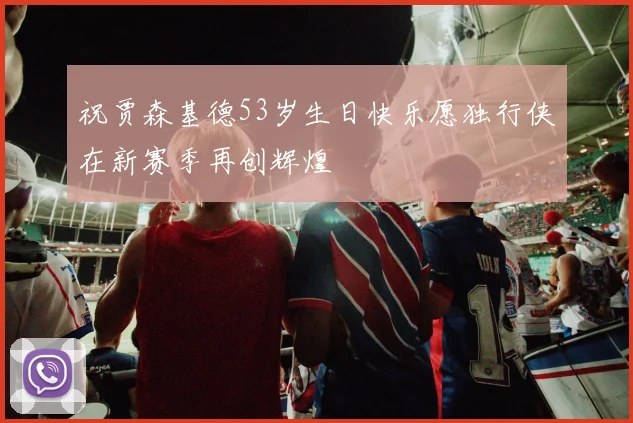 祝贾森基德53岁生日快乐愿独行侠在新赛季再创辉煌