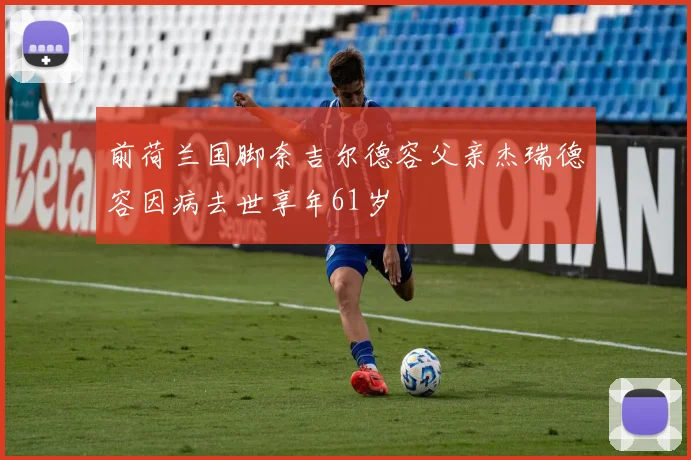 前荷兰国脚奈吉尔德容父亲杰瑞德容因病去世享年61岁