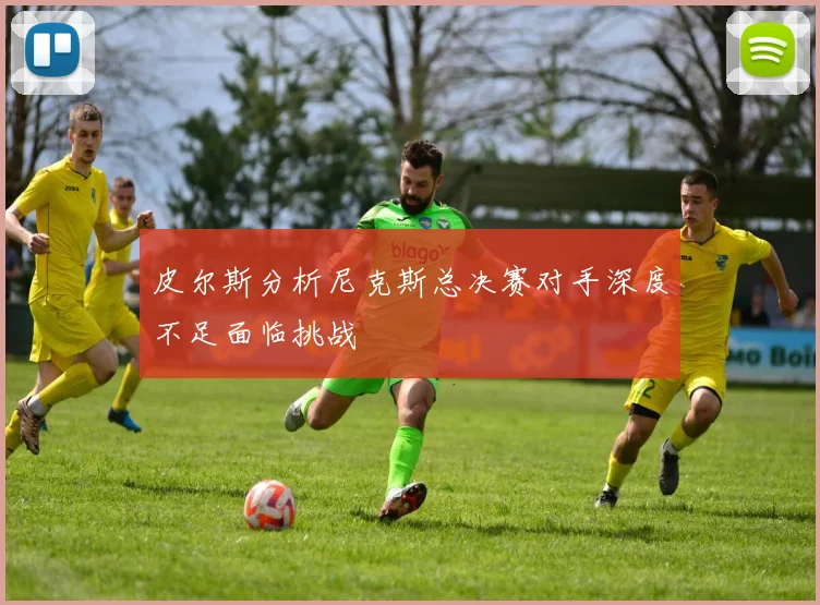 皮尔斯分析尼克斯总决赛对手深度不足面临挑战