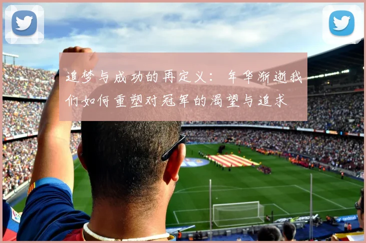 追梦与成功的再定义：年华渐逝我们如何重塑对冠军的渴望与追求