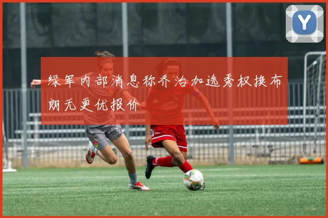 绿军内部消息称乔治加选秀权换布朗无更优报价