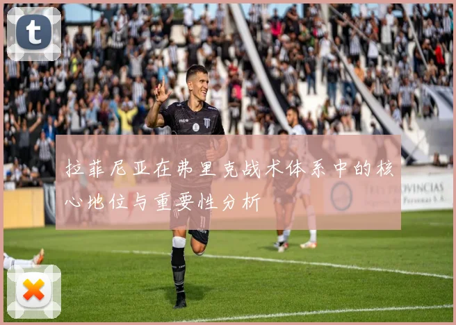 拉菲尼亚在弗里克战术体系中的核心地位与重要性分析