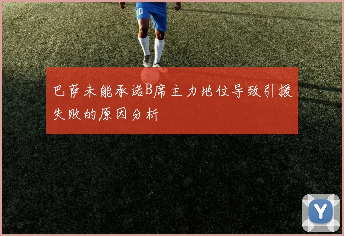 巴萨未能承诺B席主力地位导致引援失败的原因分析