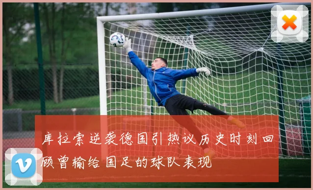 库拉索逆袭德国引热议历史时刻回顾曾输给国足的球队表现
